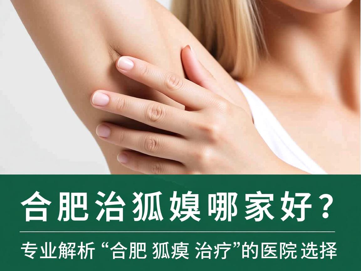 合肥治狐臭哪家好？专业解析合肥狐臭治疗的医院选择