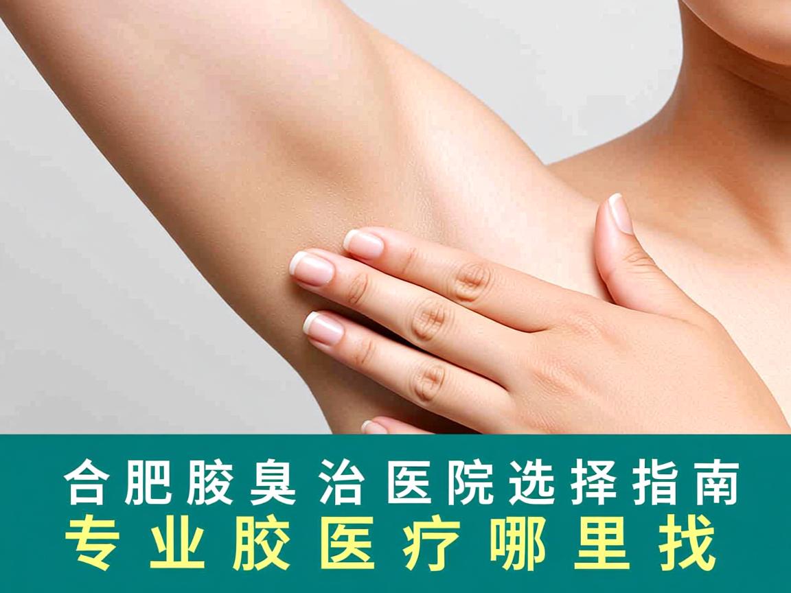 合肥腋臭治疗医院选择指南，专业腋臭医疗哪里找