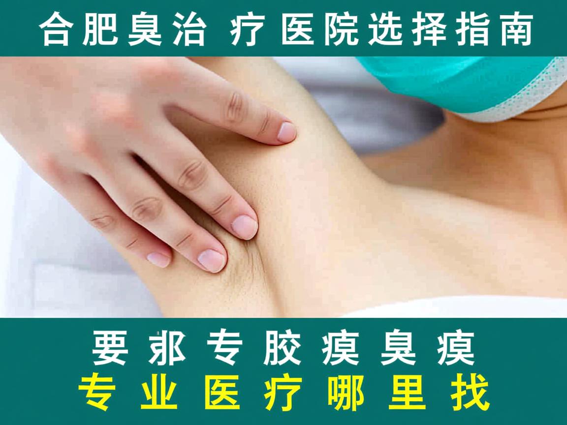 合肥腋臭治疗医院选择指南，专业腋臭医疗哪里找
