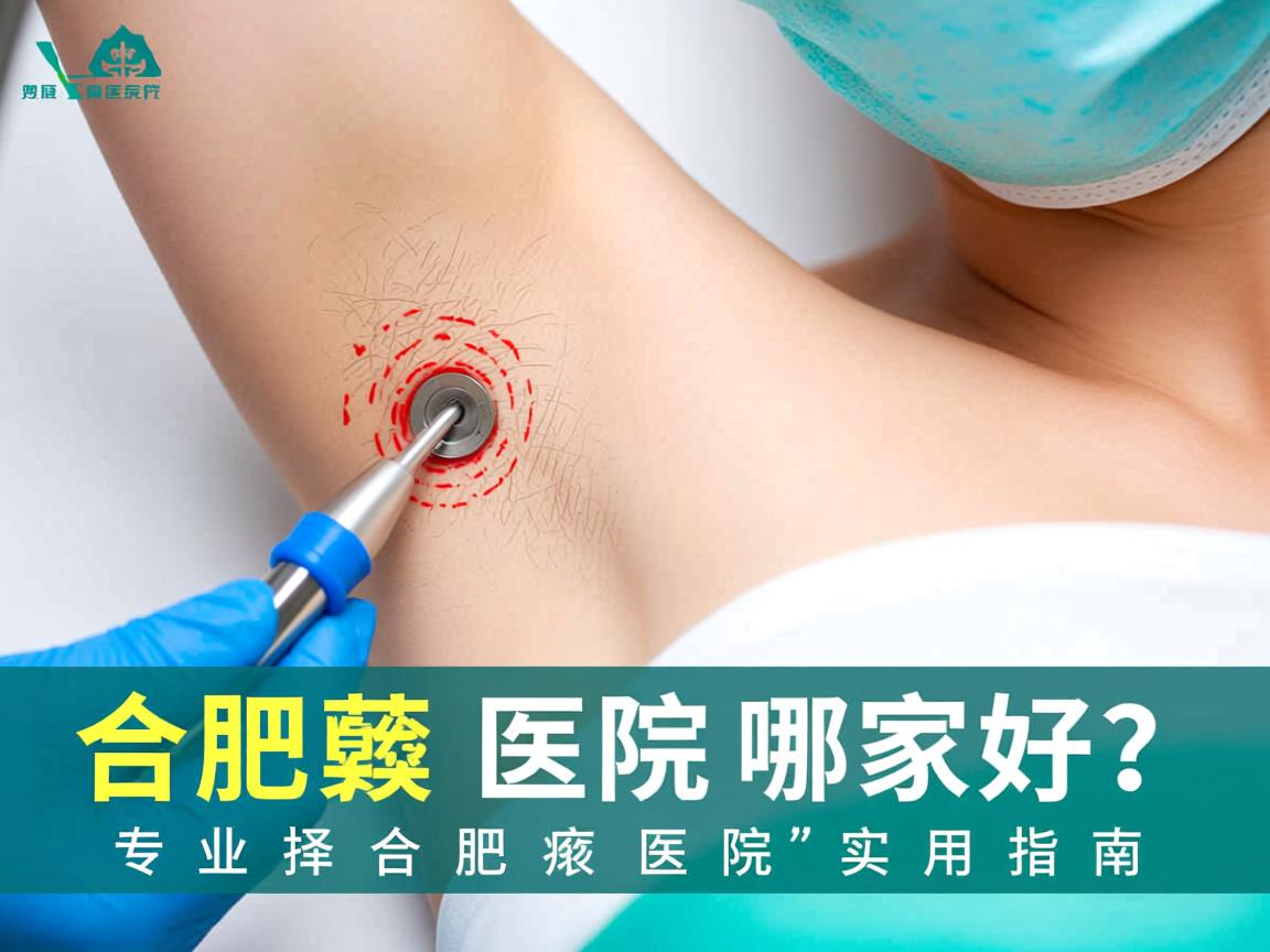 合肥腋臭医院哪家好？专业选择合肥腋臭医院的实用指南