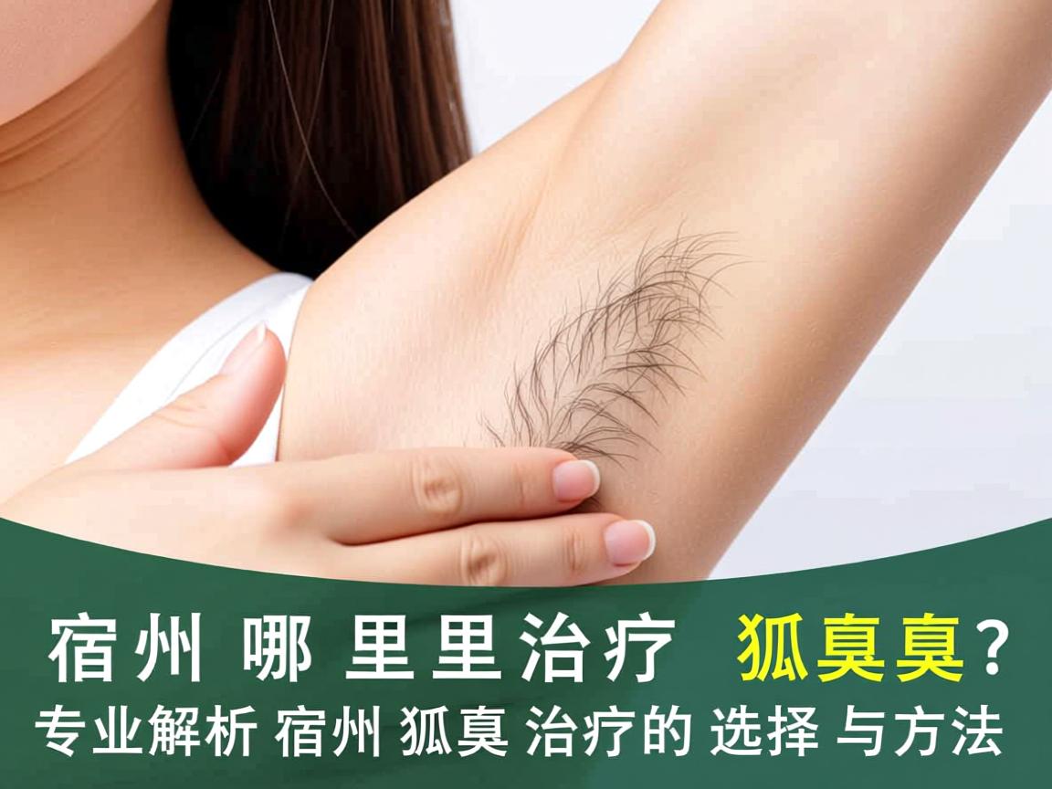 宿州哪里治疗狐臭?专业解析宿州狐臭治疗的选择与方法 宿州哪里治疗狐臭?专业解析宿州狐臭治疗的选择与方法
