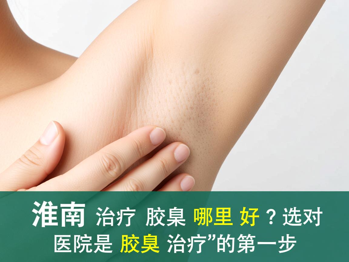 淮南治疗腋臭哪里好？选对医院是腋臭治疗的第一步