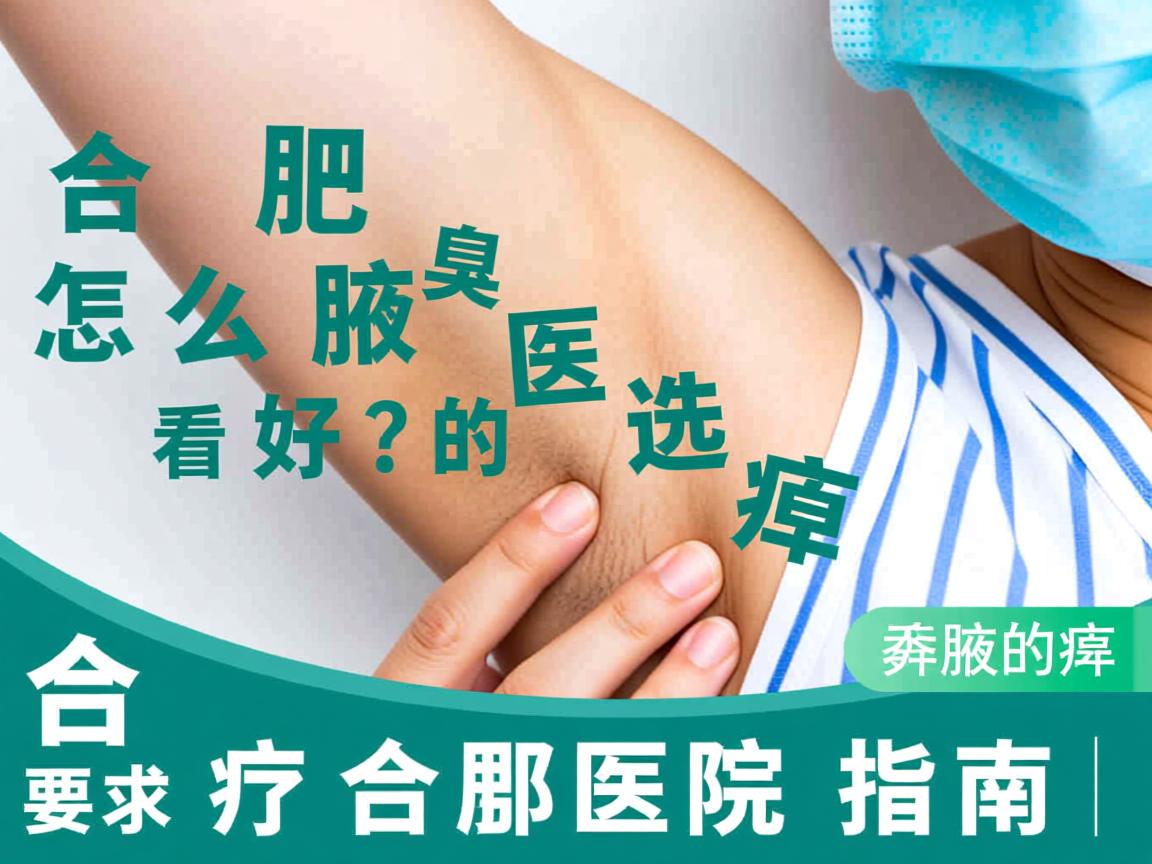 合肥腋臭医院怎么选？看好腋臭的合肥医院指南
