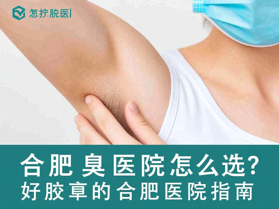 合肥腋臭医院怎么选？看好腋臭的合肥医院指南