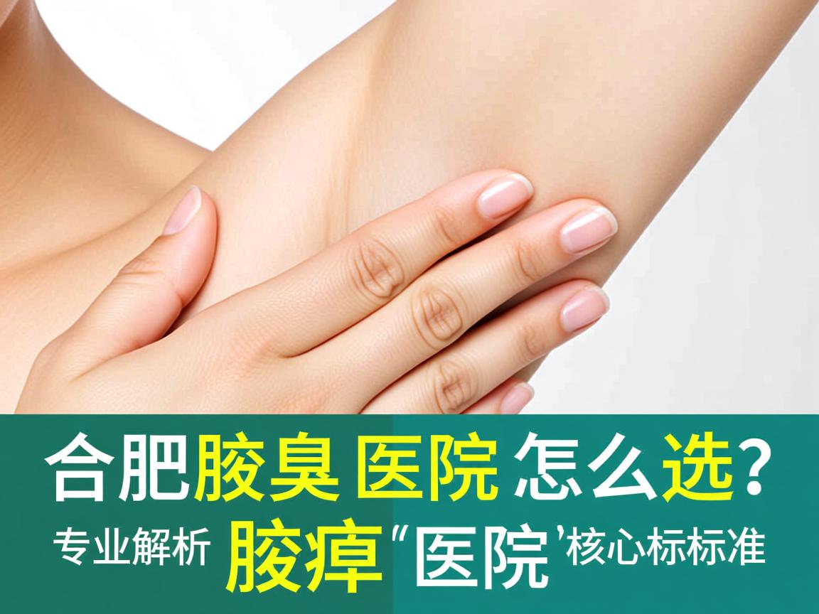 合肥腋臭医院怎么选？专业解析腋臭医院的核心标准