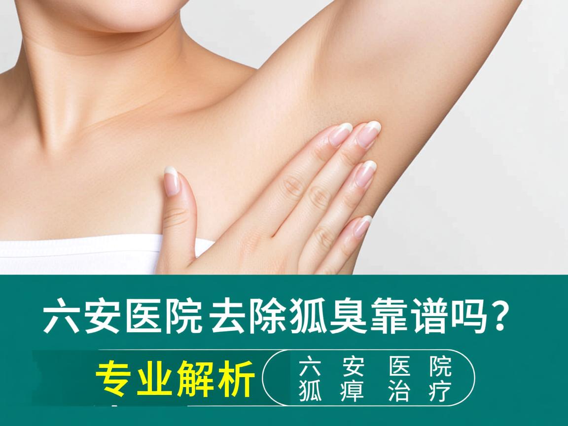 六安医院去除狐臭靠谱吗？专业解析六安医院狐臭治疗