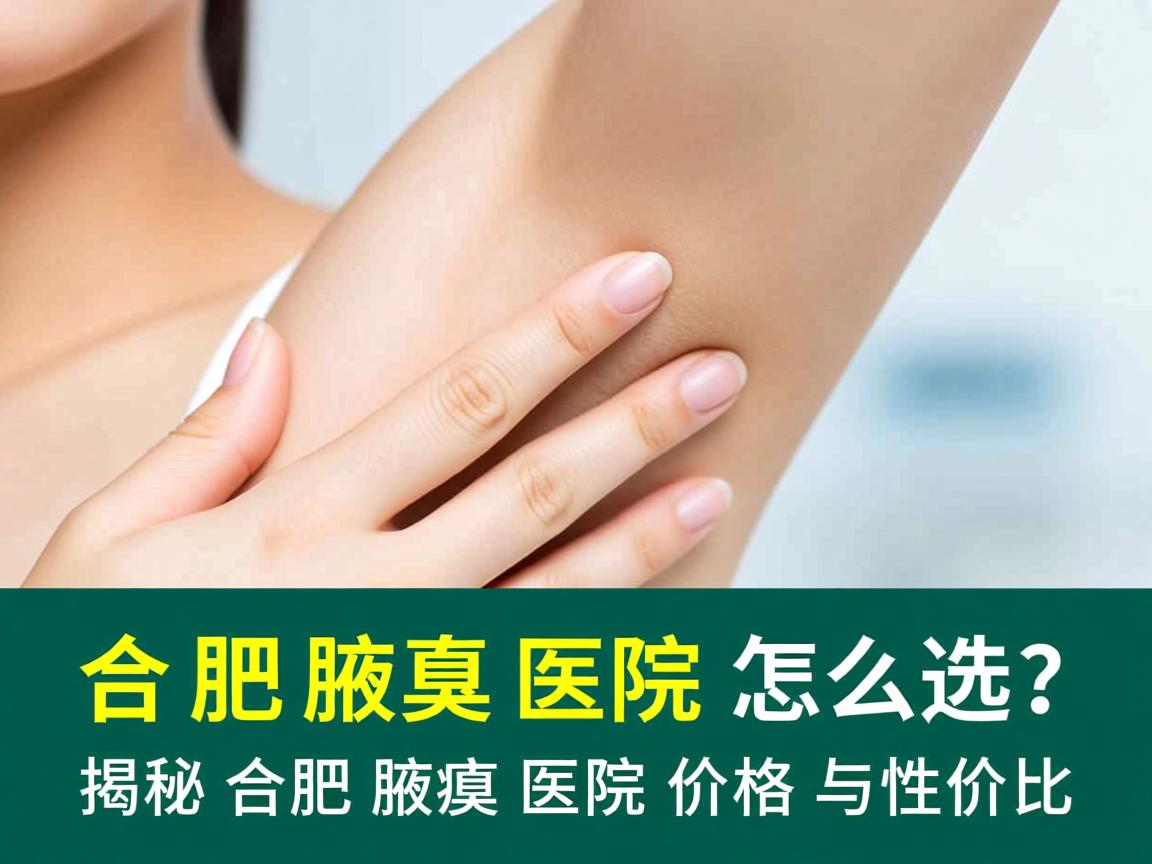 合肥腋臭医院怎么选？揭秘合肥腋臭医院价格与性价比