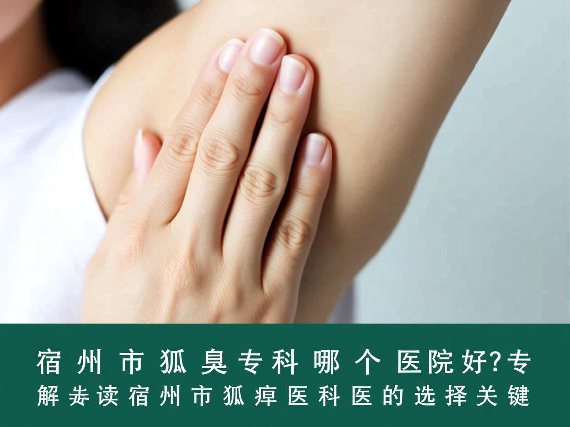宿州市狐臭科哪个医院好？专业解读宿州市狐臭科医院的选择关键