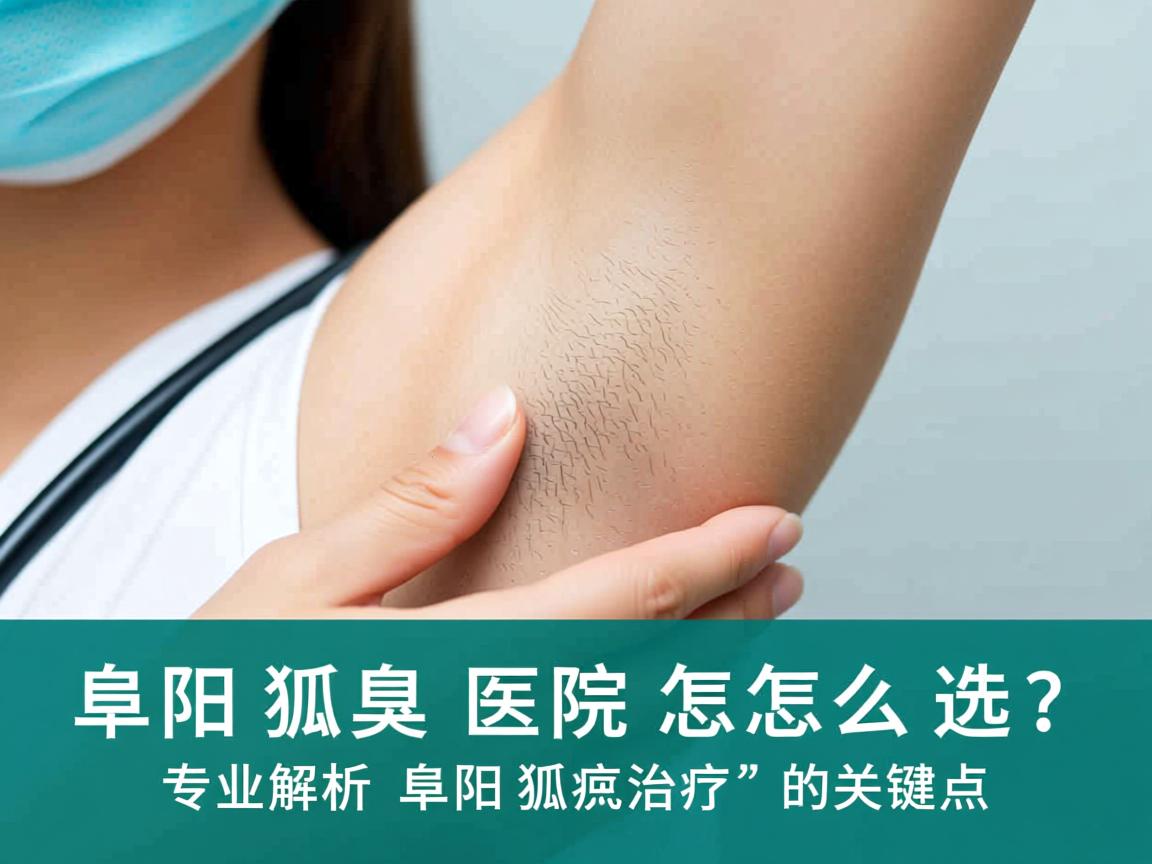 阜阳狐臭医院怎么选？专业解析阜阳狐臭治疗的关键点