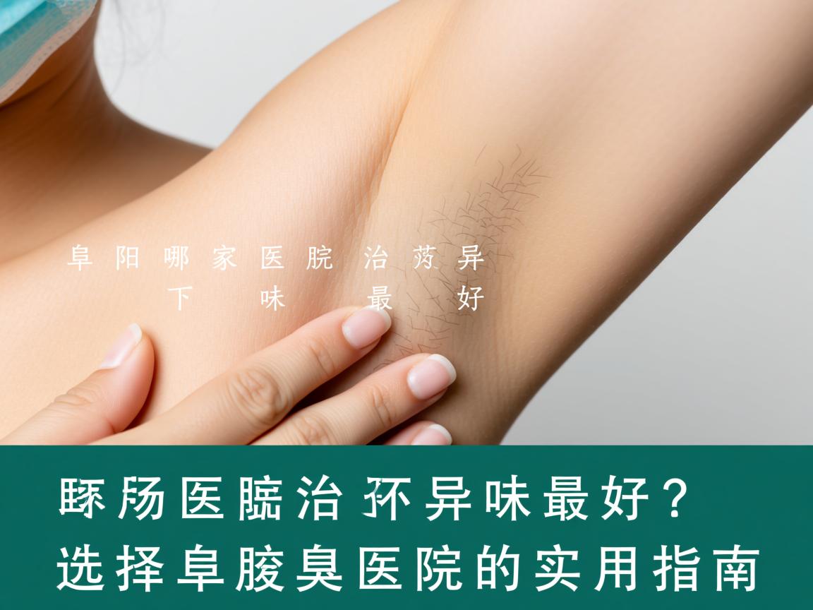 阜阳哪家医院治腋下异味最好？选择阜阳腋臭医院的实用指南