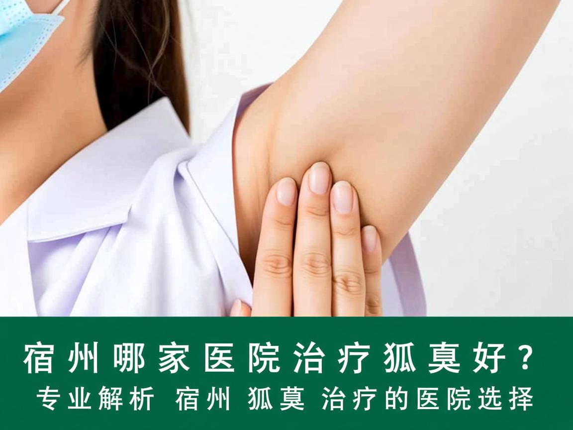 宿州哪家医院治疗狐臭好？专业解析宿州狐臭治疗的医院选择