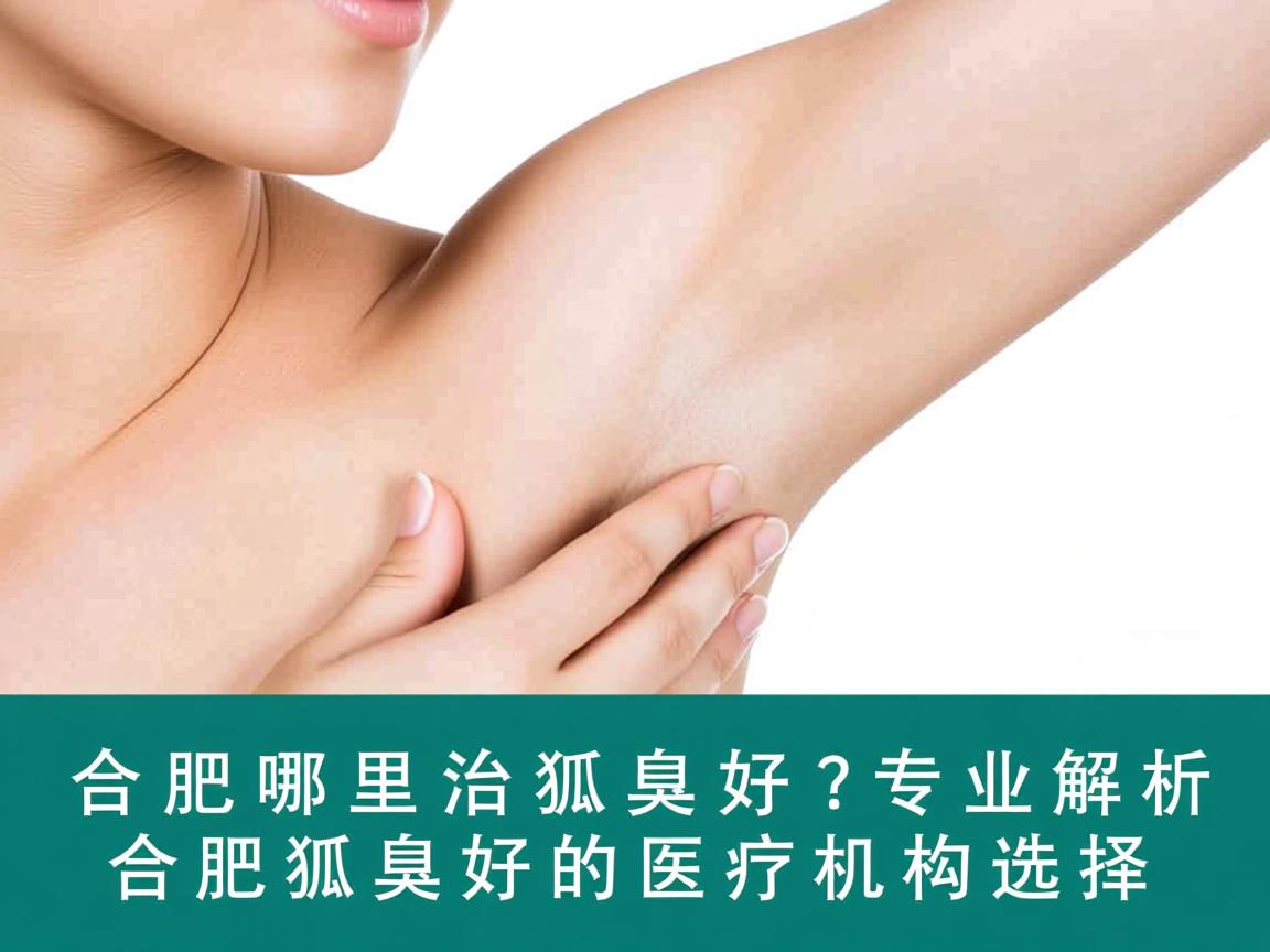 合肥哪里治狐臭好？专业解析合肥狐臭好的医疗机构选择