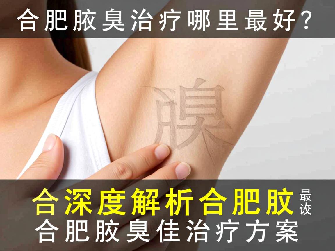 合肥腋臭治疗哪里最好？深度解析合肥腋臭最佳治疗方案