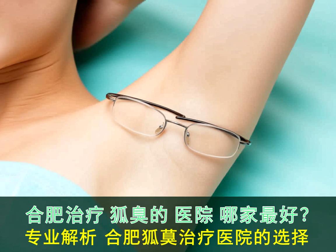 合肥治疗狐臭的医院哪家最好？专业解析合肥狐臭治疗医院的选择
