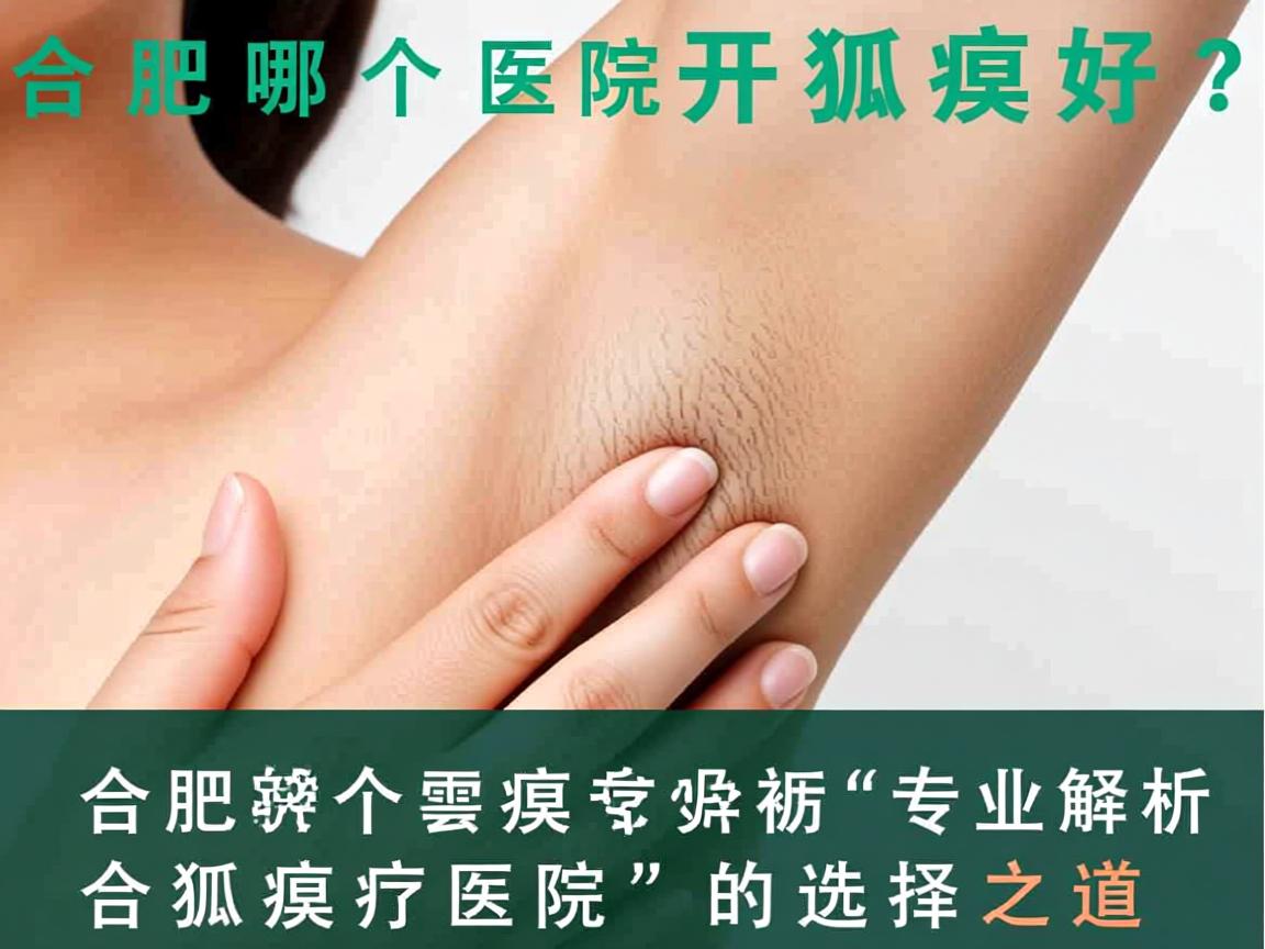 合肥哪个医院开狐臭好？专业解析合肥狐臭医院的选择之道