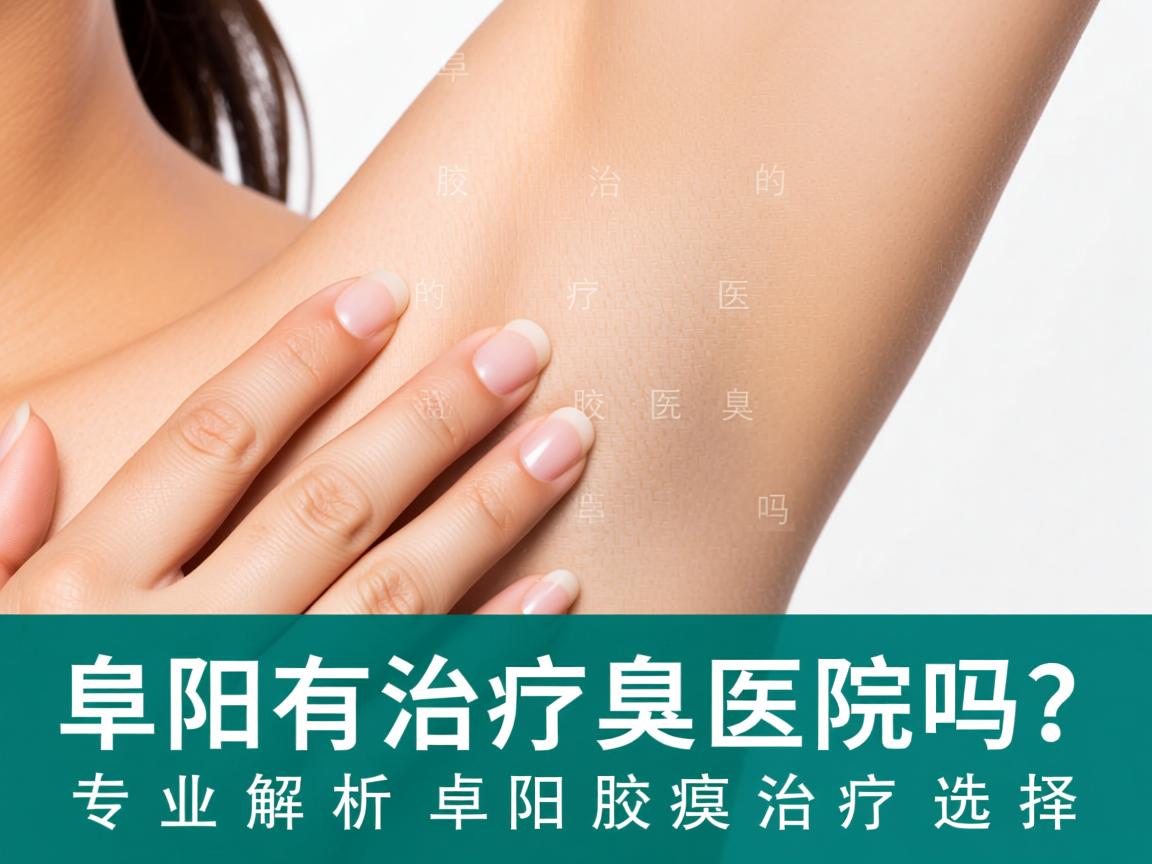 阜阳有治疗腋臭的医院吗？专业解析阜阳腋臭治疗选择