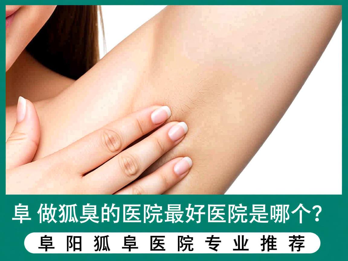 阜阳做狐臭的医院最好医院是哪个？阜阳狐臭医院专业推荐