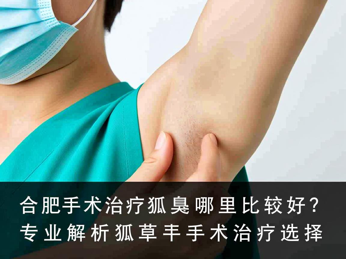 合肥手术治疗狐臭哪里比较好？专业解析狐臭手术治疗选择