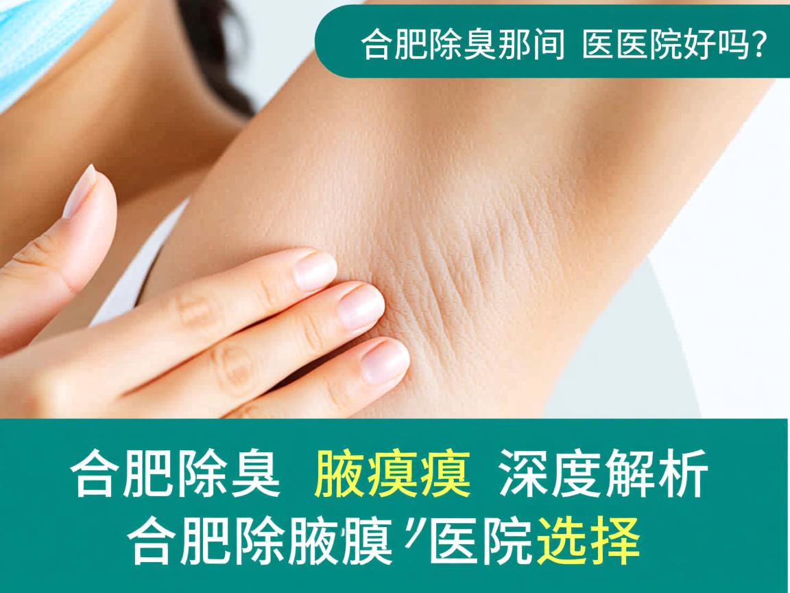 合肥除腋臭那间医院好吗?深度解析合肥除腋臭医院的选择 合肥除腋臭那间医院好吗?深度解析合肥除腋臭医院的选择
