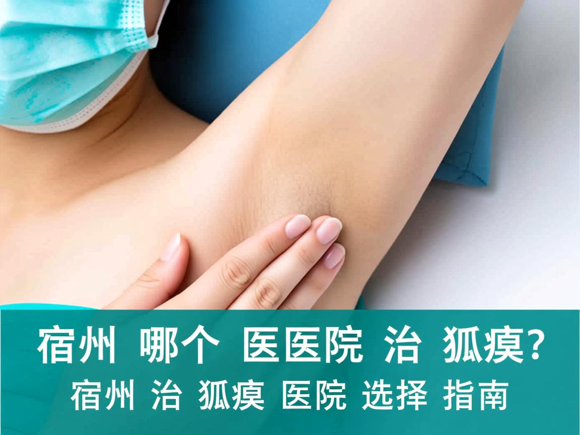 宿州哪个医院治狐臭？宿州治狐臭的医院选择指南