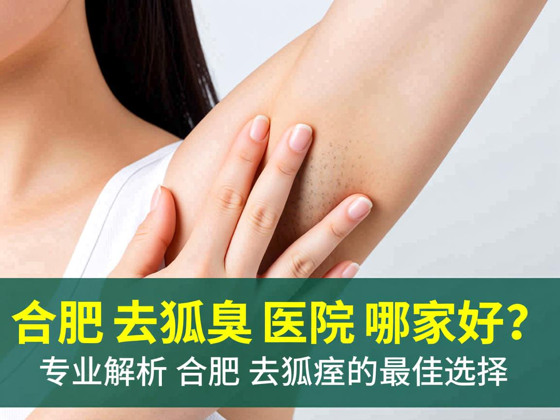 合肥去狐臭医院哪家好？专业解析合肥去狐臭的最佳选择