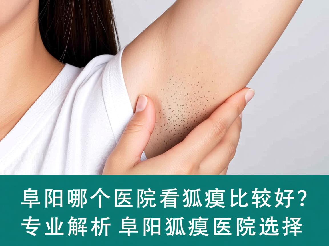 阜阳哪个医院看狐臭比较好？专业解析阜阳狐臭医院选择