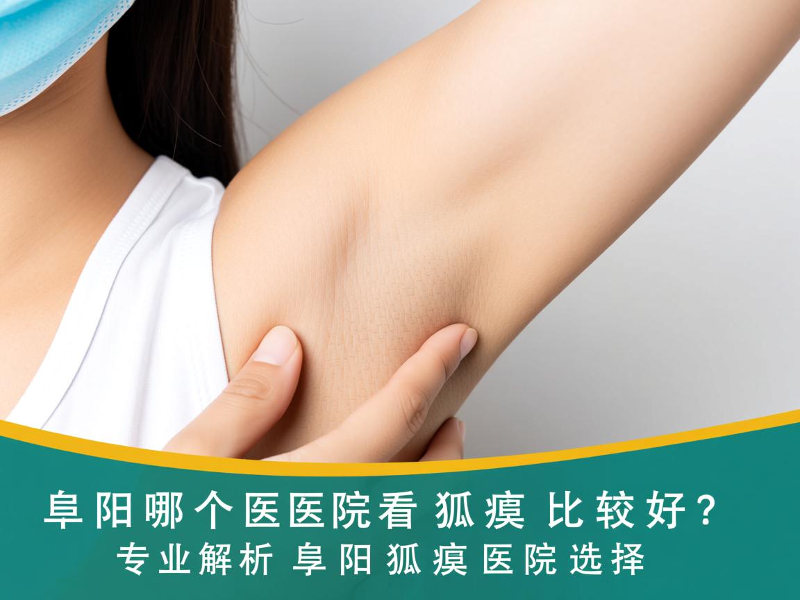 阜阳哪个医院看狐臭比较好？专业解析阜阳狐臭医院选择