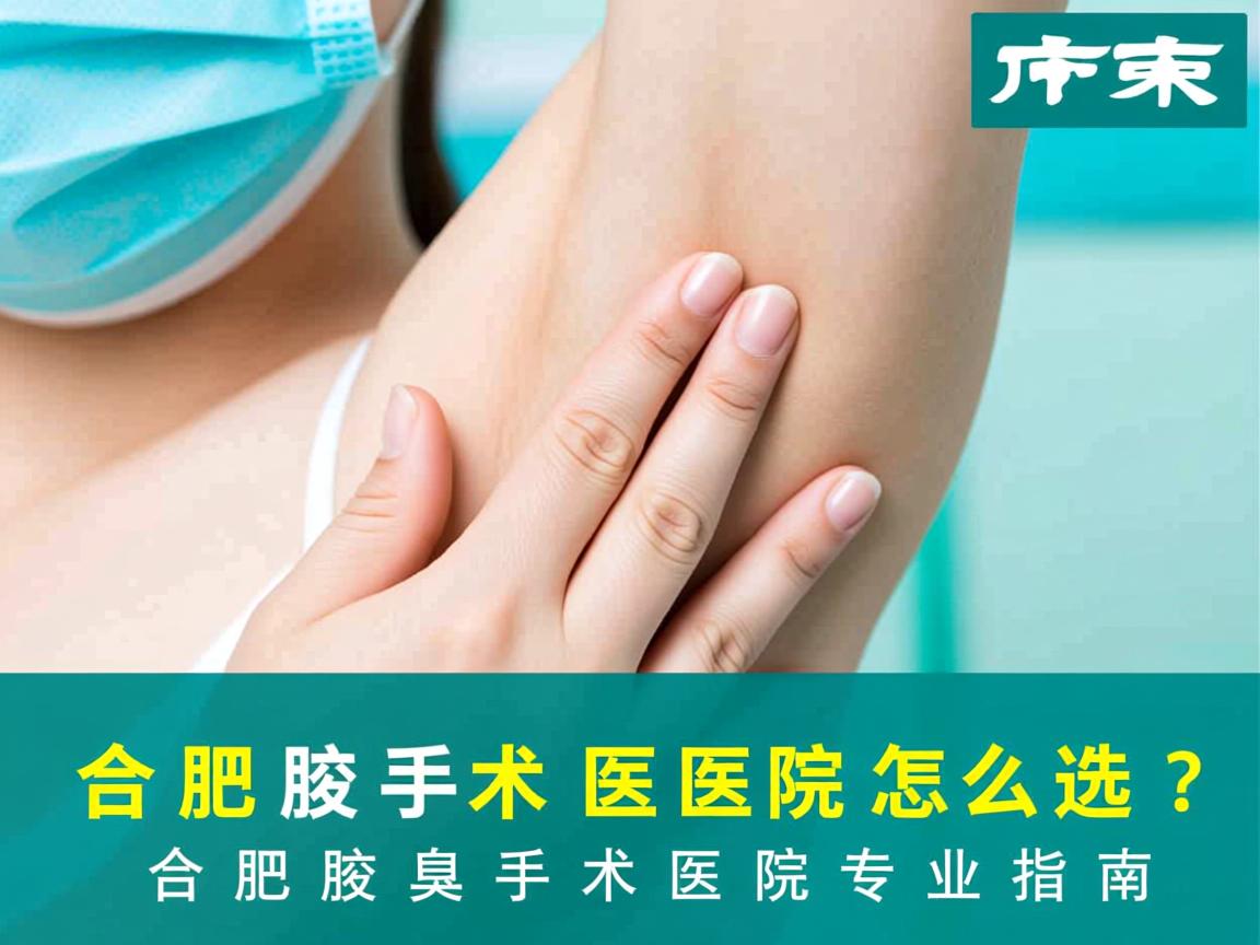 合肥腋臭手术医院怎么选？合肥腋臭手术医院专业指南