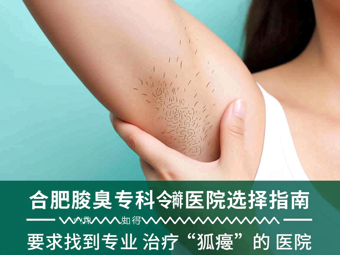合肥腋臭专科医院选择指南，如何找到专业治疗狐臭的医院