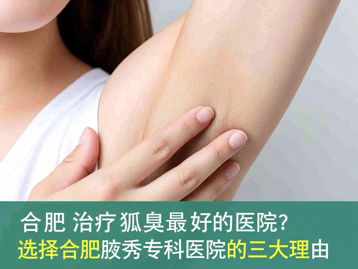 合肥治疗狐臭最好的医院？选择合肥腋秀专科医院的三大理由