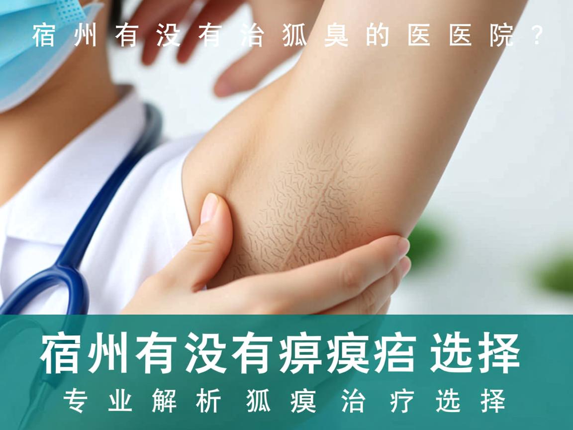 宿州有没有治狐臭的医院？专业解析宿州狐臭治疗选择