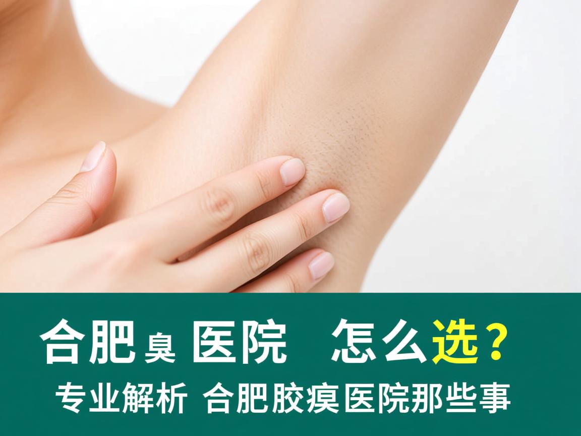 合肥腋臭医院怎么选？专业解析合肥腋臭医院那些事
