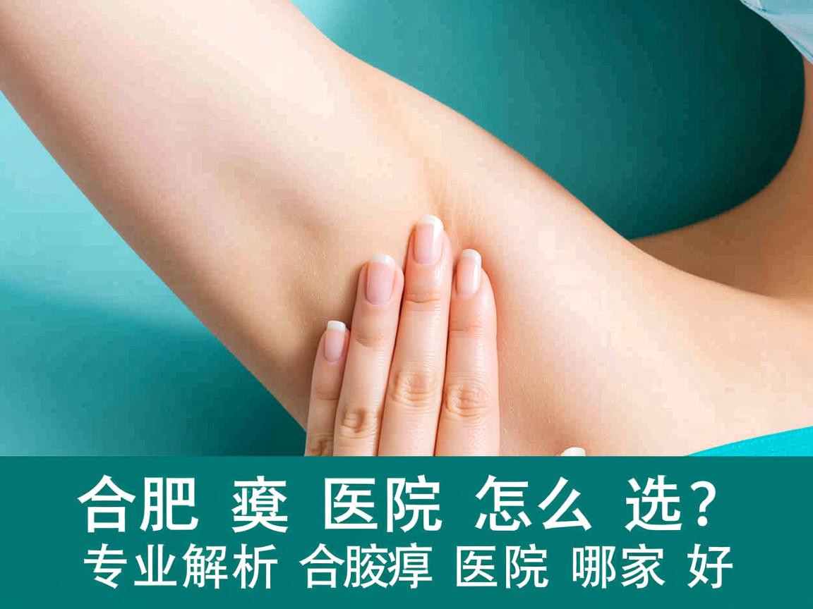 合肥腋臭医院怎么选？专业解析合肥腋臭医院哪家好