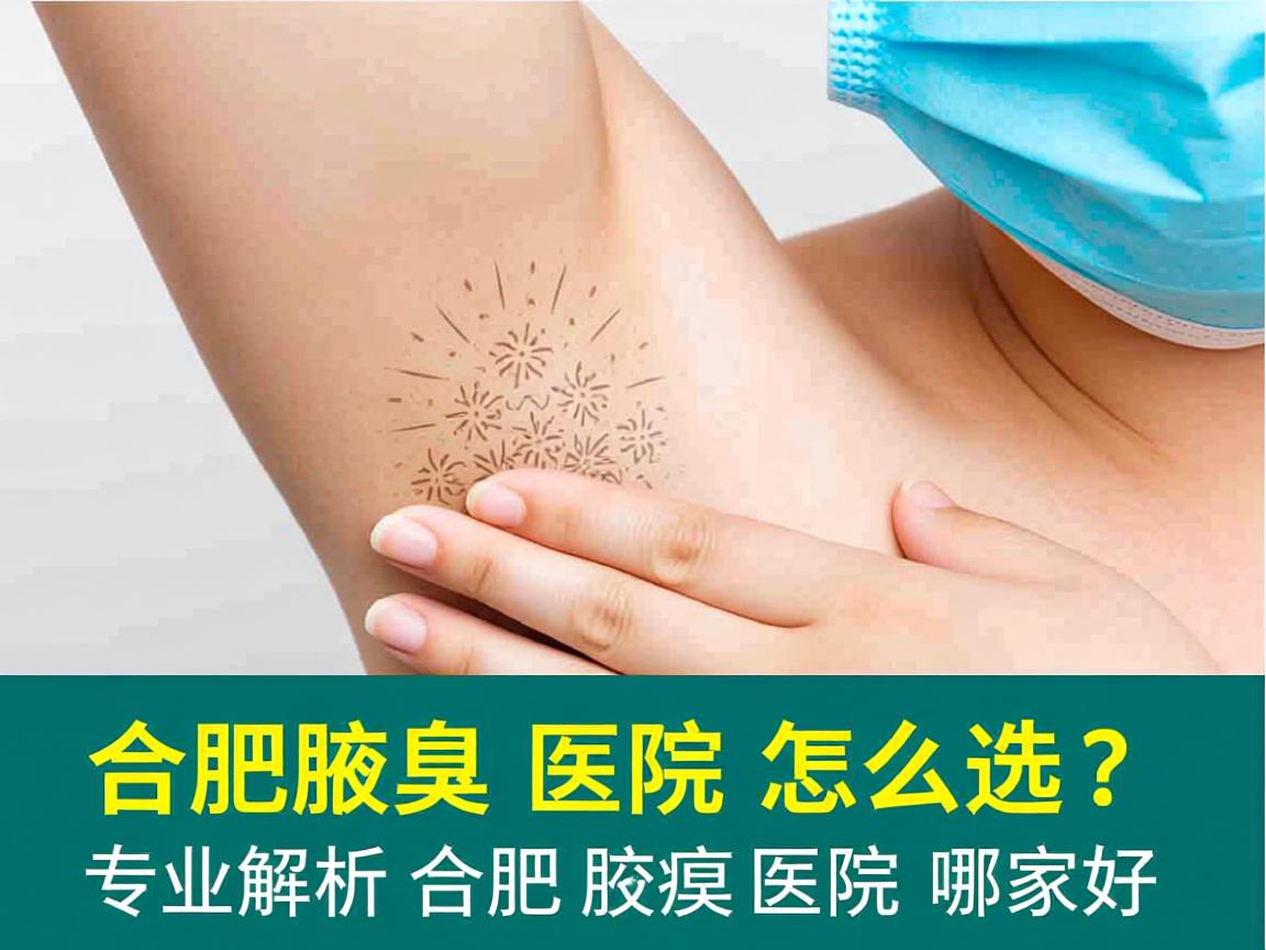 合肥腋臭医院怎么选？专业解析合肥腋臭医院哪家好