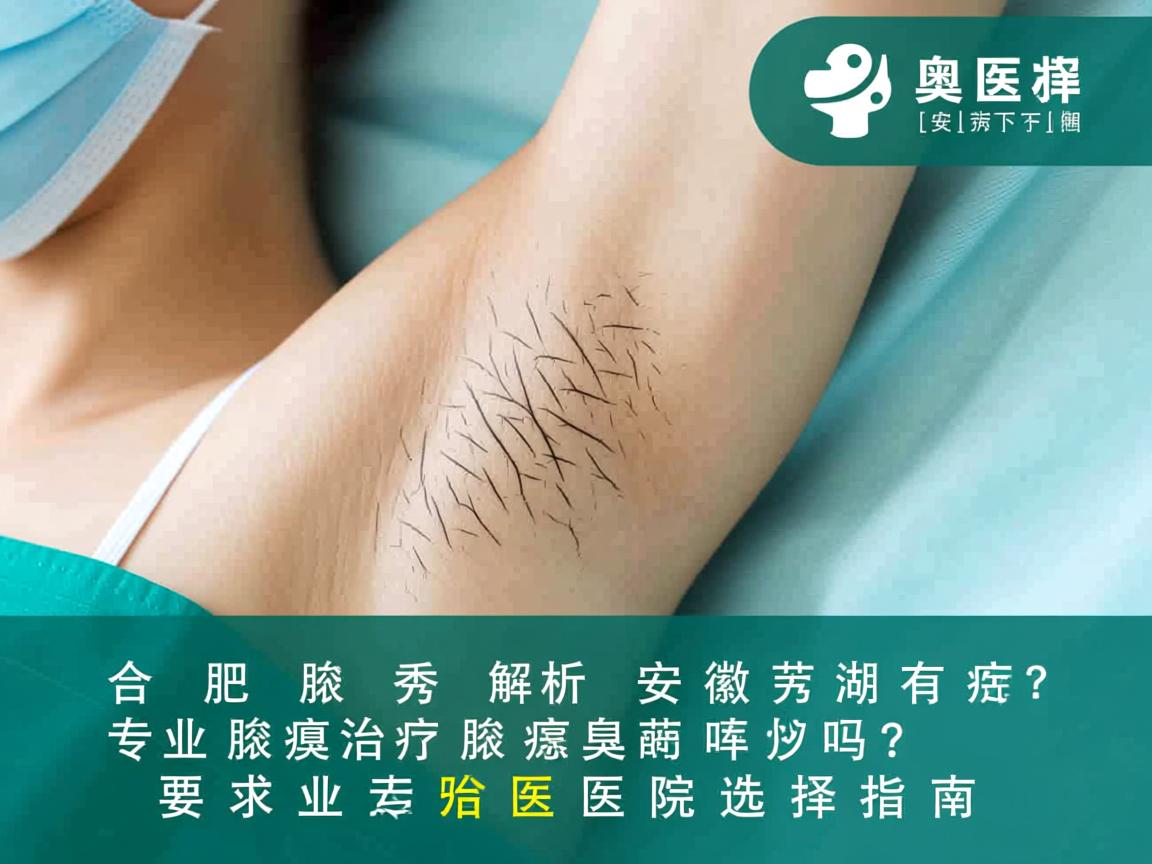 合肥腋秀解析，安徽芜湖有治疗腋臭的医院吗？专业腋臭治疗医院选择指南