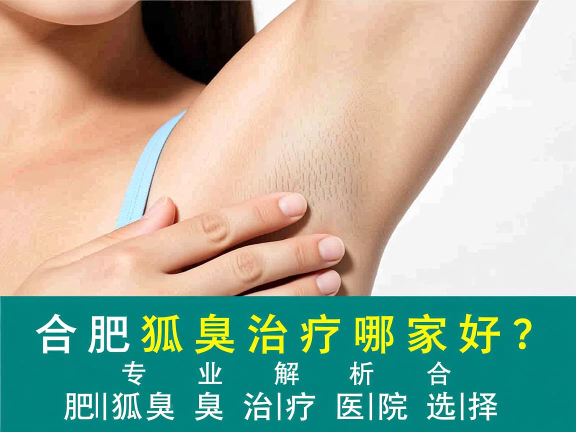 合肥狐臭治疗哪家好?专业解析合肥狐臭治疗医院选择 合肥狐臭治疗哪家好?专业解析合肥狐臭治疗医院选择