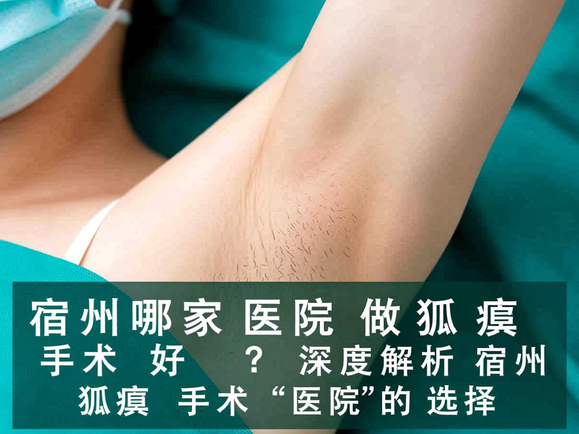 宿州哪家医院做狐臭手术好?深度解析宿州狐臭手术医院的选择 宿州哪家医院做狐臭手术好?深度解析宿州狐臭手术医院的选择