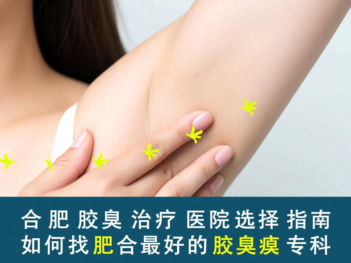 合肥腋臭治疗医院选择指南,如何找到合肥最好的腋臭专科 合肥腋臭治疗医院选择指南,如何找到合肥最好的腋臭专科