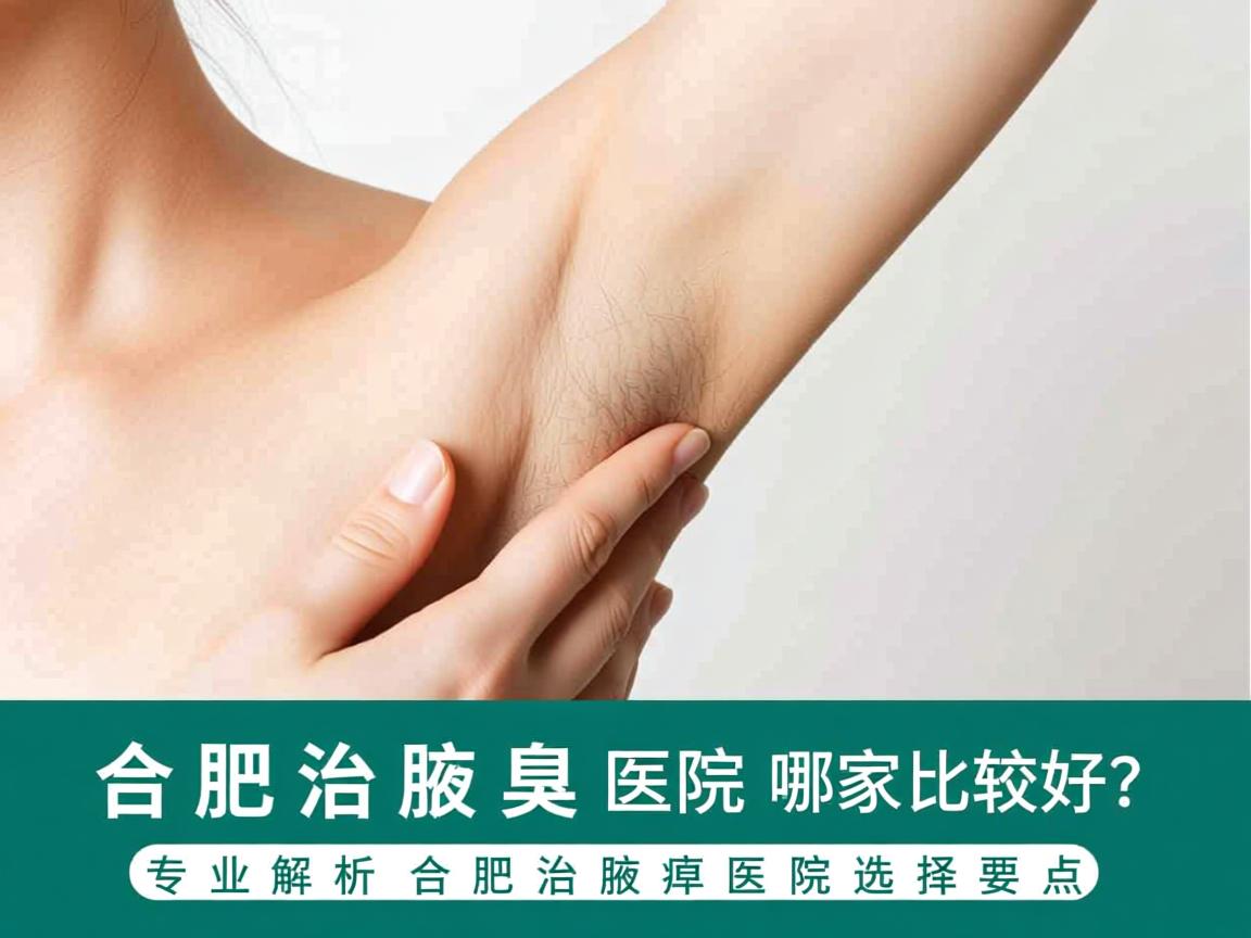 合肥治腋臭医院哪家比较好？专业解析合肥治腋臭医院的选择要点