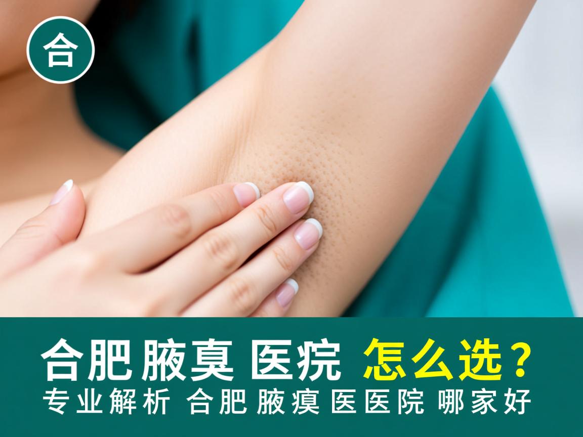 合肥腋臭医院怎么选？专业解析合肥腋臭医院哪家好