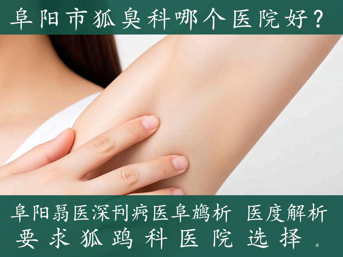 阜阳市狐臭科哪个医院好?深度解析阜阳狐臭科医院选择 阜阳市狐臭科哪个医院好?深度解析阜阳狐臭科医院选择