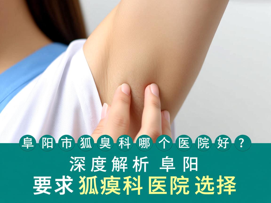 阜阳市狐臭科哪个医院好?深度解析阜阳狐臭科医院选择 阜阳市狐臭科哪个医院好?深度解析阜阳狐臭科医院选择