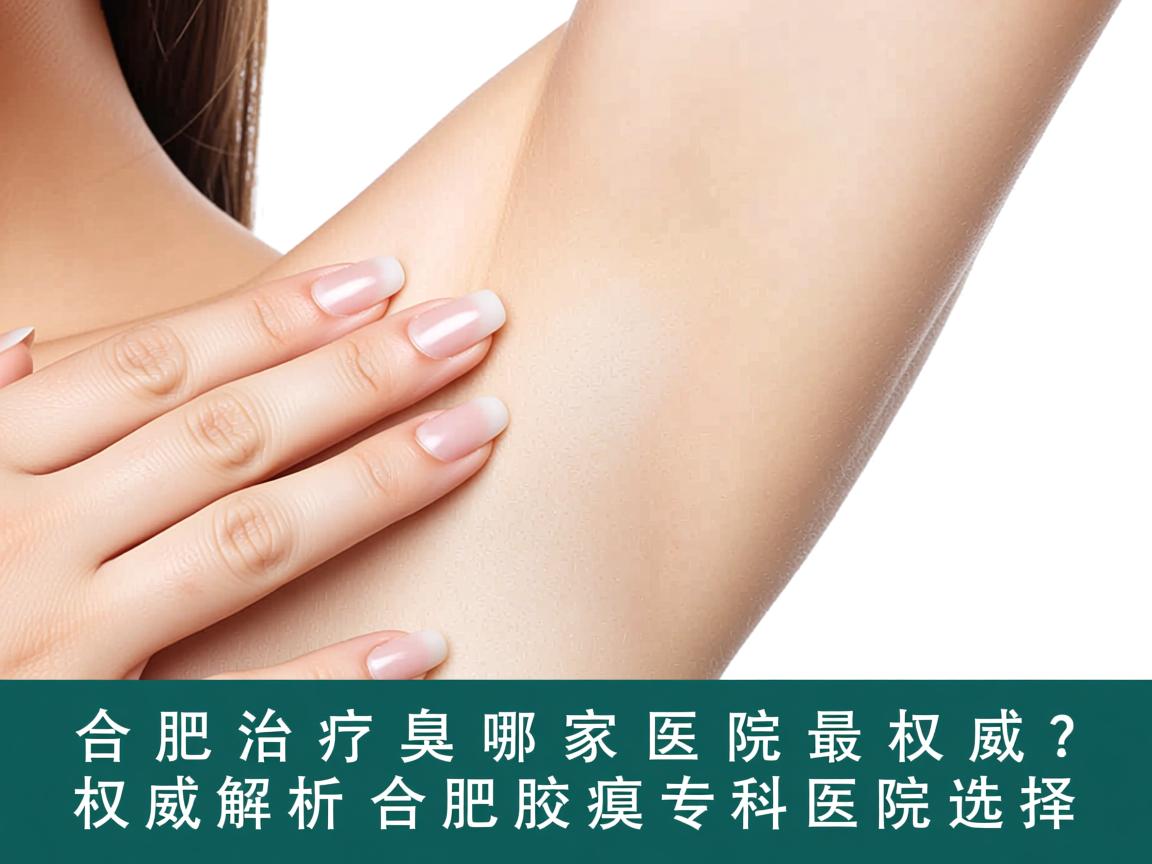 合肥治疗腋臭哪家医院最权威？权威解析合肥腋臭专科医院选择