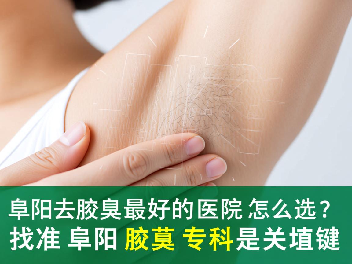 阜阳去腋臭最好的医院怎么选？找准阜阳腋臭专科是关键