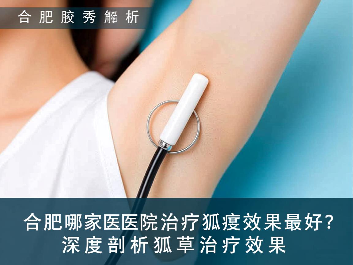 合肥腋秀解析,合肥哪家医院治疗狐臭效果最好?深度剖析狐臭治疗效果 合肥腋秀解析,合肥哪家医院治疗狐臭效果最好?深度剖析狐臭治疗效果