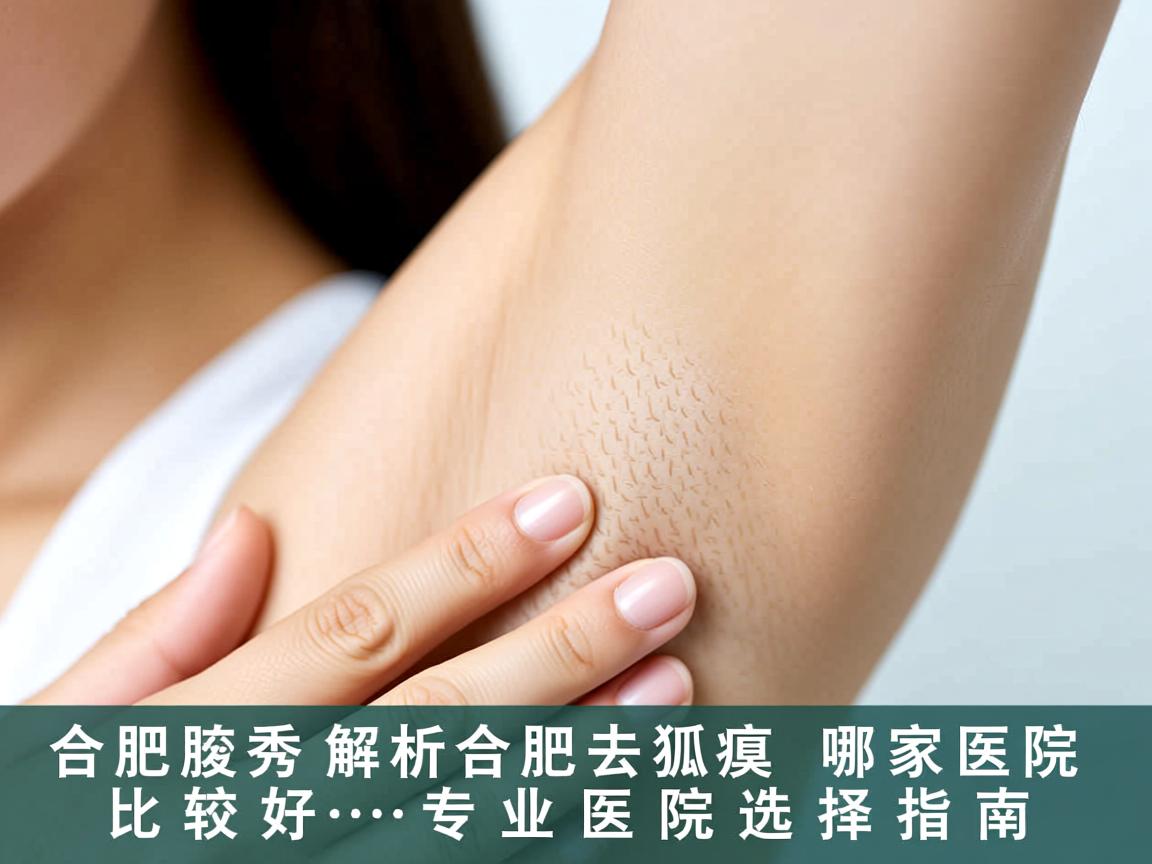 合肥腋秀解析,合肥去狐臭哪家医院比较好,专业医院选择指南 合肥腋秀解析,合肥去狐臭哪家医院比较好,专业医院选择指南