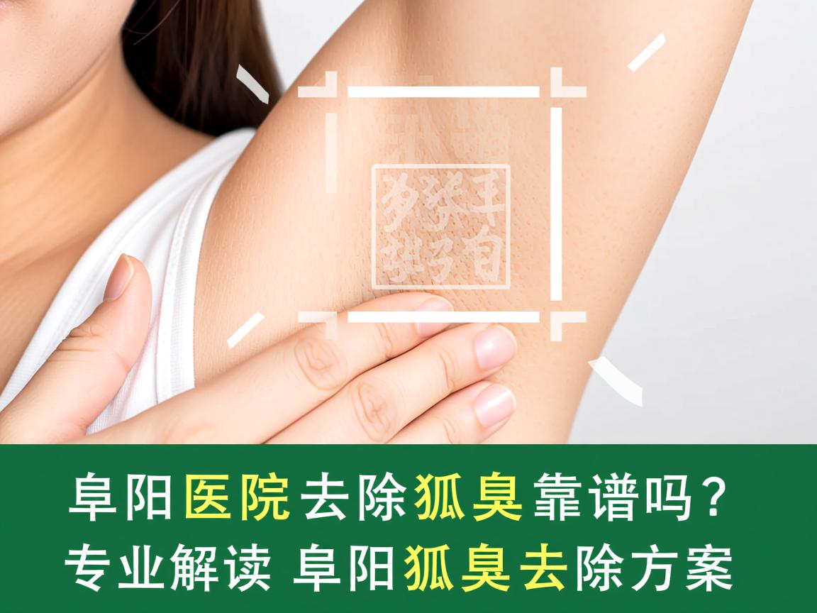 阜阳医院去除狐臭靠谱吗？专业解读阜阳狐臭去除方案