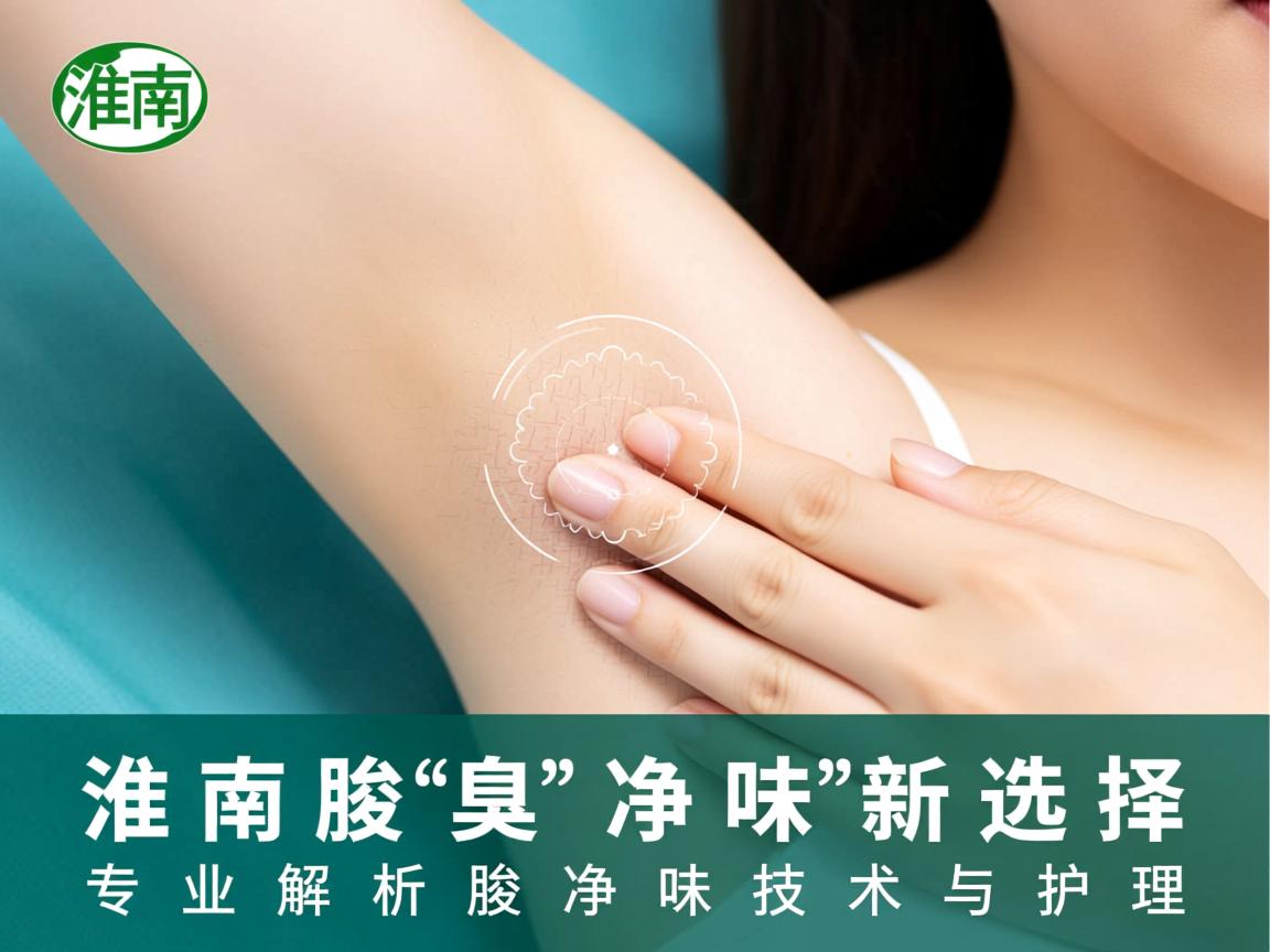 淮南腋臭净味新选择，专业解析腋臭净味技术与护理