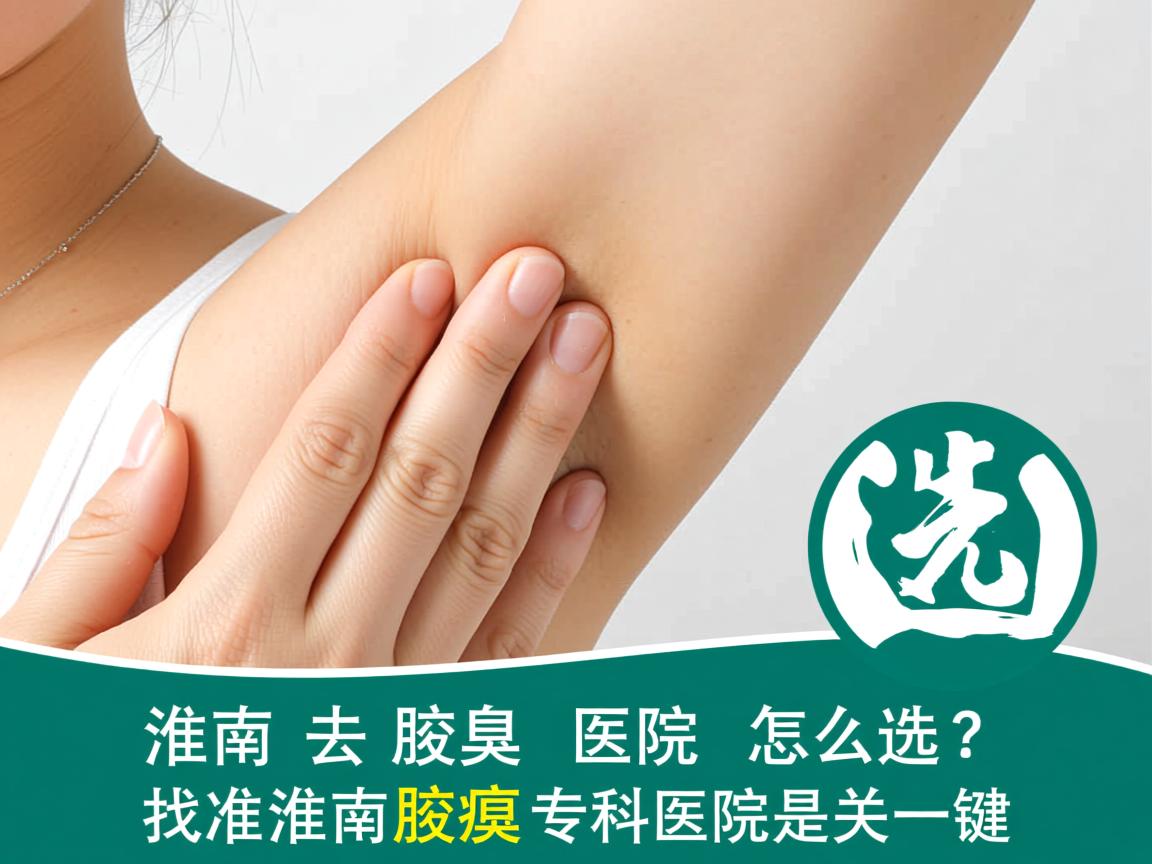 淮南去腋臭医院怎么选？找准淮南腋臭专科医院是关键