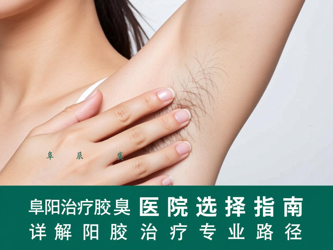 阜阳治疗腋臭医院选择指南，详解阜阳腋臭治疗的专业路径